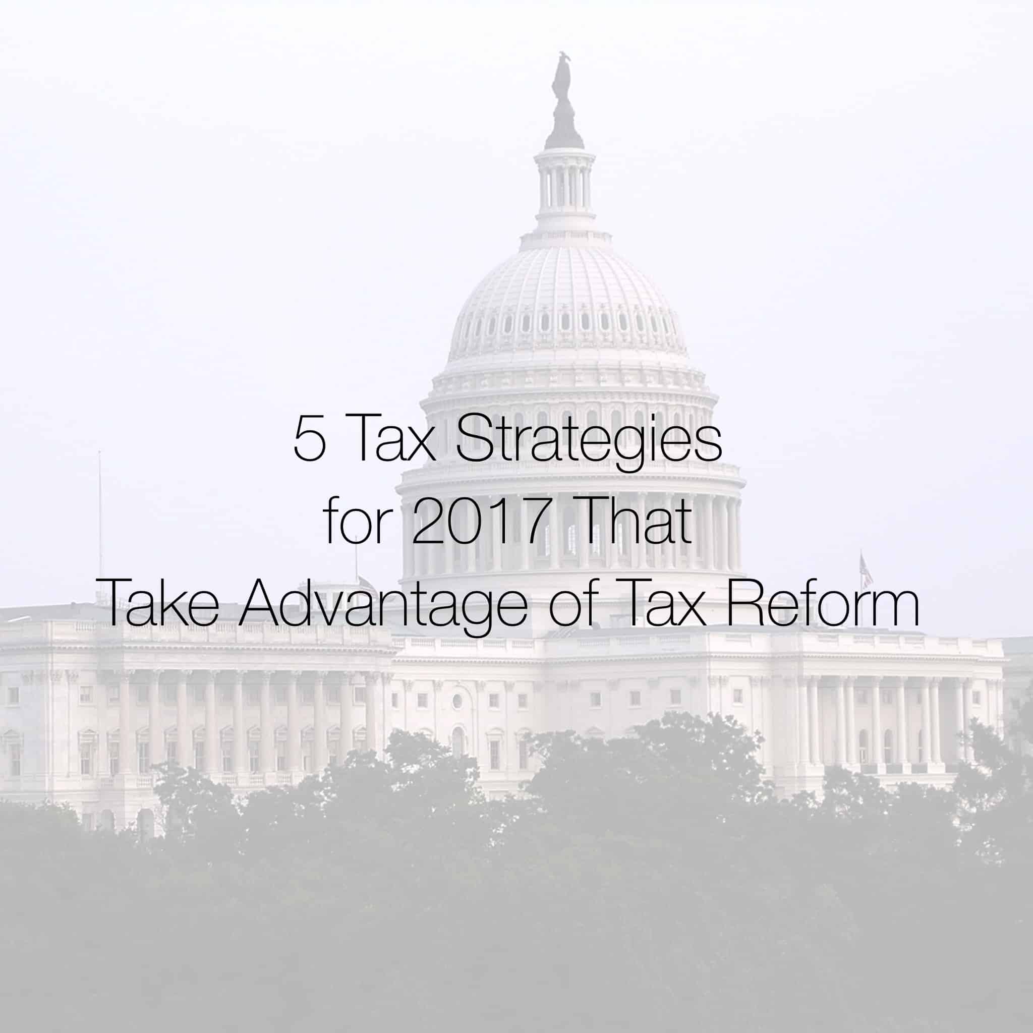 5 Tax Strategies for 2017 That Take Advantage of Tax Reform