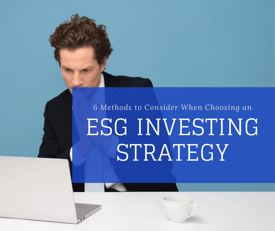6 Methods to Consider When Choosing an ESG Investing Strategy