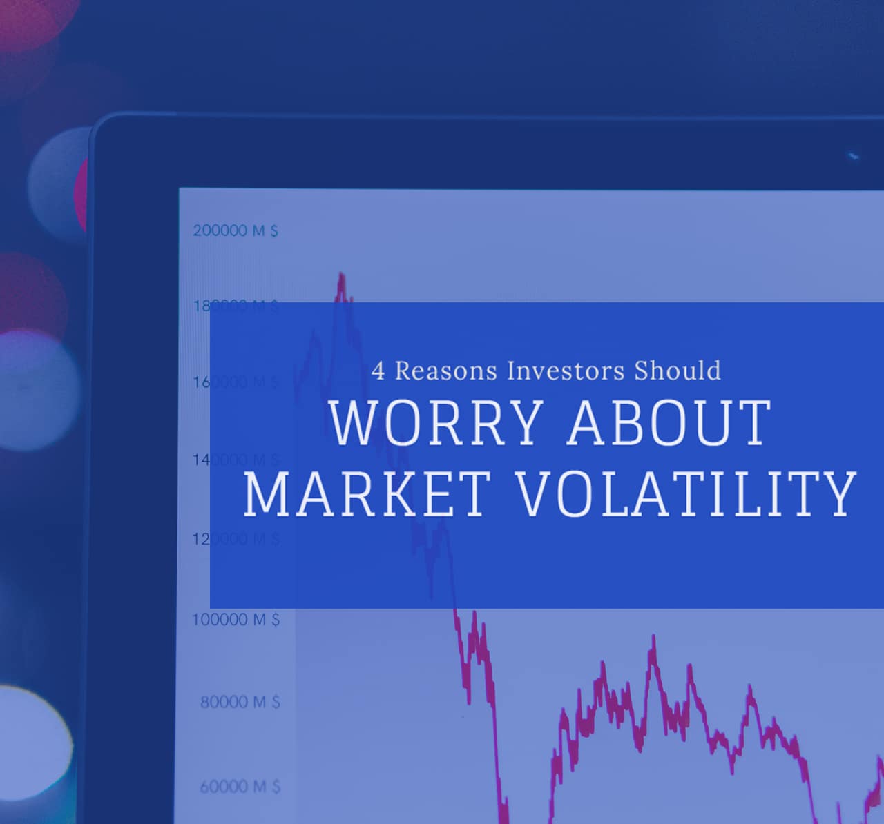 4 Reasons Investors Should Worry About Market Volatility